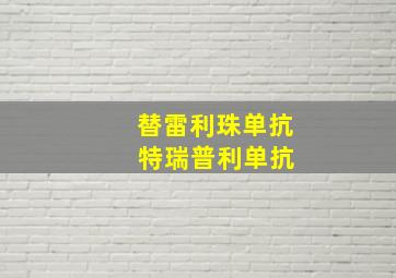 替雷利珠单抗 特瑞普利单抗